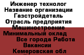 Инженер-технолог › Название организации ­ Газстройдеталь › Отрасль предприятия ­ Машиностроение › Минимальный оклад ­ 30 000 - Все города Работа » Вакансии   . Кемеровская обл.,Гурьевск г.